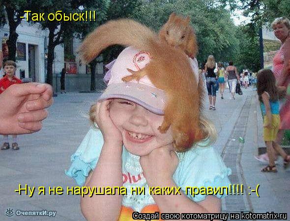Котоматрица: -Так обыск!!! -Ну я не нарушала ни каких правил!!!! :-(