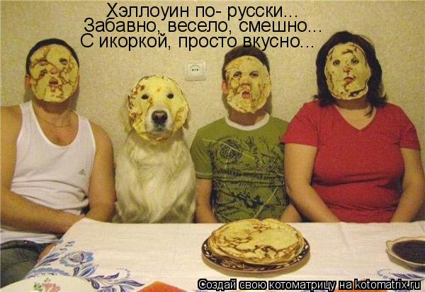 Котоматрица: Хэллоуин по- русски...  Забавно, весело, смешно... С икоркой, просто вкусно...