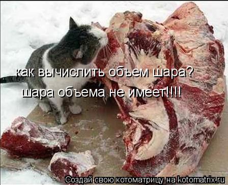 как вычислить объем шара? шара объема не имеет!!!!... Котоматрица: как вычислить объем шара? шара объема не имеет!!!!