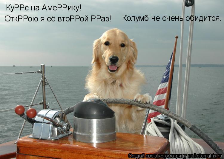 Котоматрица: КуРРс на АмеРРику! ОткРРою я её втоРРой РРаз! Колумб не очень обидится.