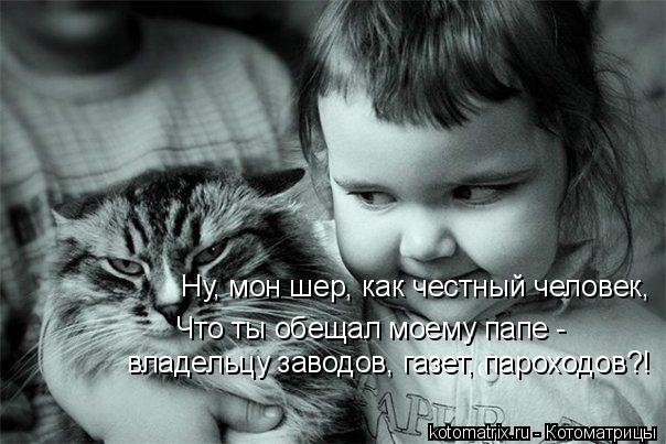 Котоматрица: Ну, мон шер, как честный человек,  Что ты обещал моему папе - владельцу заводов, газет, пароходов?!