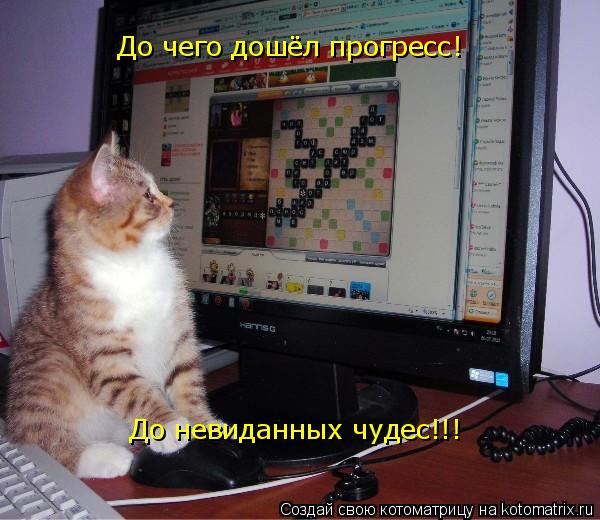 Котоматрица: До чего дошёл рогресс!  До чего дошёл прогресс!  До чего дошёл прогресс!  До невиданных чудес!!!