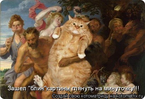 Котоматрица: Зашел "блин"картины глянуть на минуточку!!!