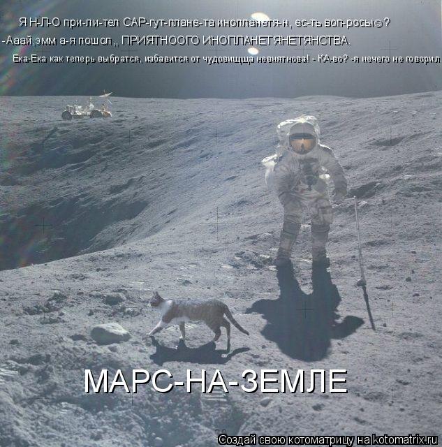 Котоматрица: Я Н-Л-О при-ли-тел САР-гут-плане-та инопланетя-н, ес-ть воп-росы☺? -Ааай,эмм а-я пошол,, ПРИЯТНООГО ИНОПЛАНЕТЯНЕТЯНСТВА. Ека-Ека как теперь вы