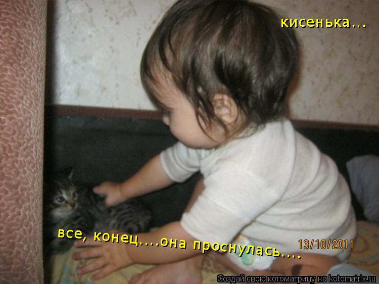 Котоматрица: кисенька... все, конец....она проснулась....