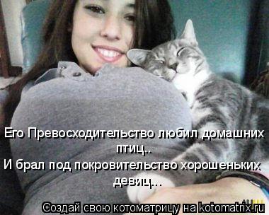 Котоматрица: Его Превосходительство любил домашних  птиц.. И брал под покровительство хорошеньких девиц...
