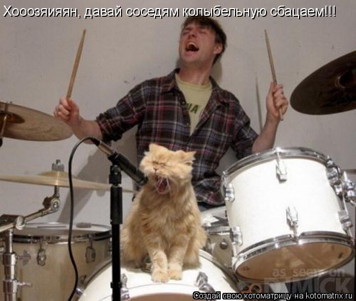 Котоматрица: Хооозяияян, давай соседям колыбельную сбацаем!!!