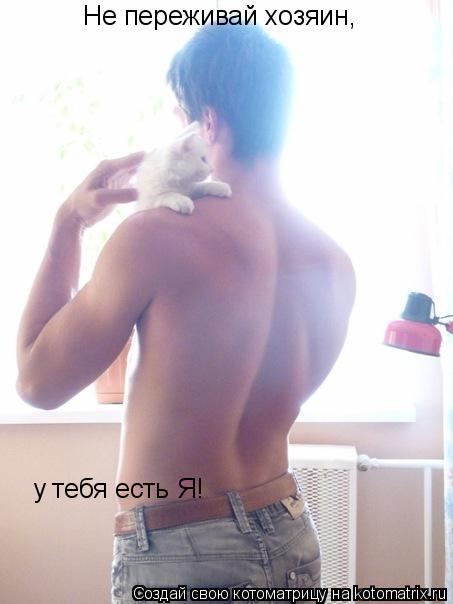 Котоматрица: Не переживай хозяин, у тебя есть Я!