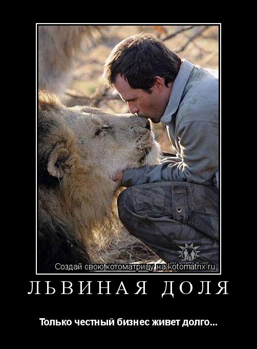 Котоматрица: ЛЬВИНАЯ ДОЛЯ Только честный бизнес живет долго...
