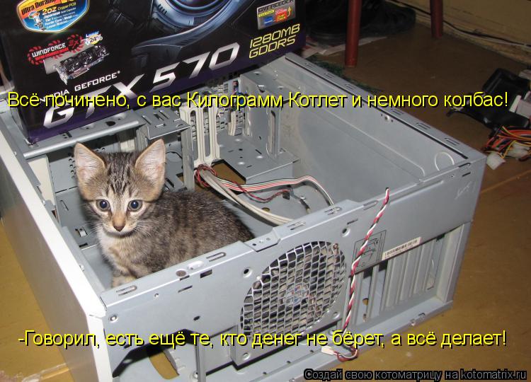 Котоматрица: Всё починено, с вас Килограмм Котлет и немного колбас! -Говорил, есть ещё те, кто денег не бёрет, а всё делает!