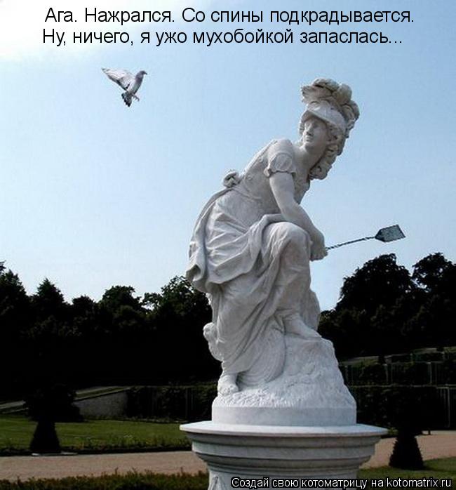 Котоматрица: Ага. Нажрался. Со спины подкрадывается. Ну, ничего, я ужо мухобойкой запаслась...