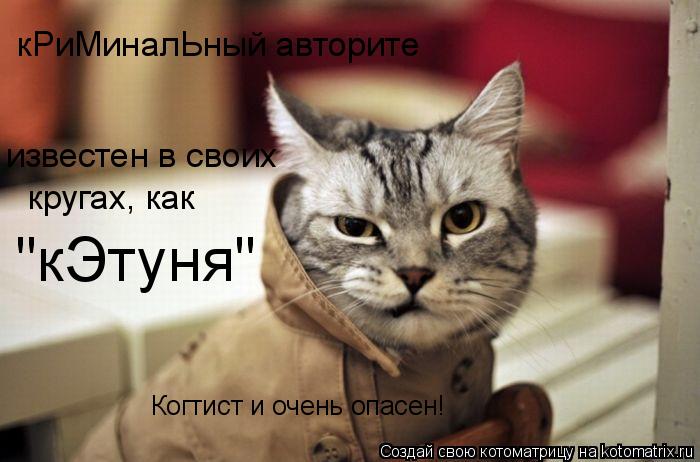 кРиМиналЬный авторите известен в своих кругах, как "кЭтуня" Когтист и очень опасен!... Котоматрица: кРиМиналЬный авторите известен в своих кругах, как "кЭтуня" Когтист и очень опасен!