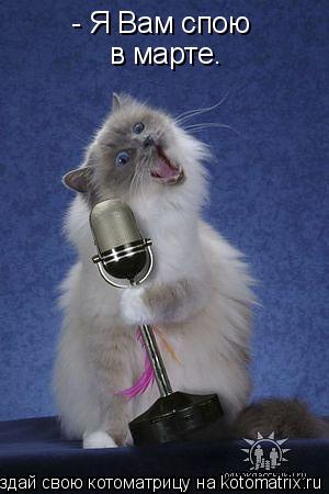 Котоматрица: - Я Вам спою в марте.