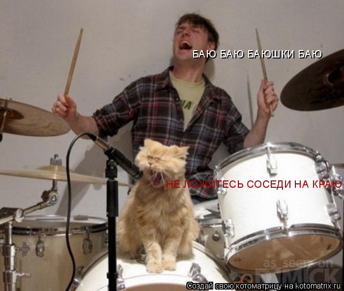 БАЮ БАЮ БАЮШКИ БАЮ НЕ ЛОЖИТЕСЬ СОСЕДИ НА КРАЮ... Котоматрица: БАЮ БАЮ БАЮШКИ БАЮ НЕ ЛОЖИТЕСЬ СОСЕДИ НА КРАЮ