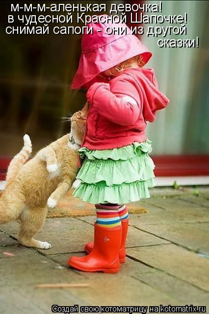м-м-м-аленькая девочка! в чудесной Красной Шапочке! снимай сапоги - они из другой сказки!... Котоматрица: м-м-м-аленькая девочка! в чудесной Красной Шапочке! снимай сапоги - они из другой сказки!