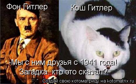 Котоматрица: Фон Гитлер Кош Гитлер -Мы с ним друзья с 1941 года! Загадка: кто это сказал?