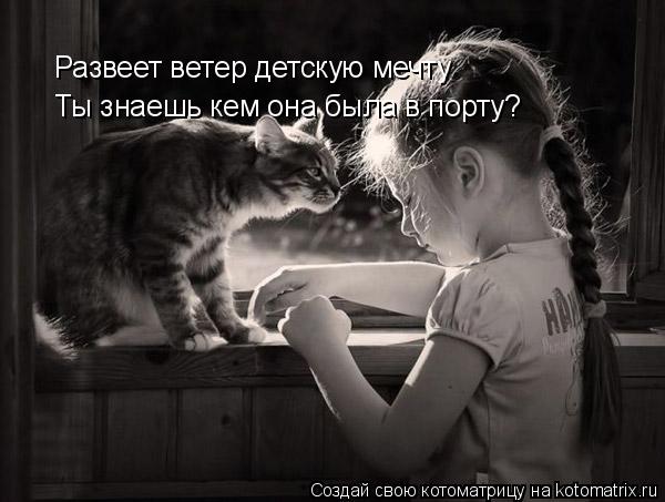 Развеет ветер детскую мечту Ты знаешь кем она была в порту?... Котоматрица: Развеет ветер детскую мечту Ты знаешь кем она была в порту?