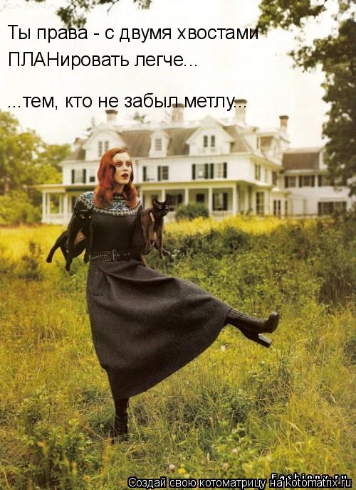 Котоматрица: Ты права - с двумя хвостами ПЛАНировать легче... ...тем, кто не забыл метлу...