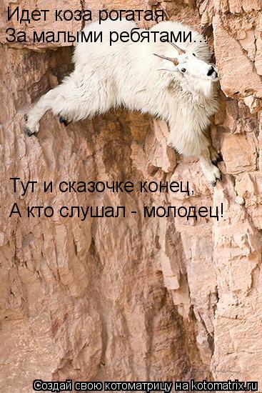 Котоматрица: Идет коза рогатая За малыми ребятами... Тут и сказочке конец, А кто слушал - молодец!