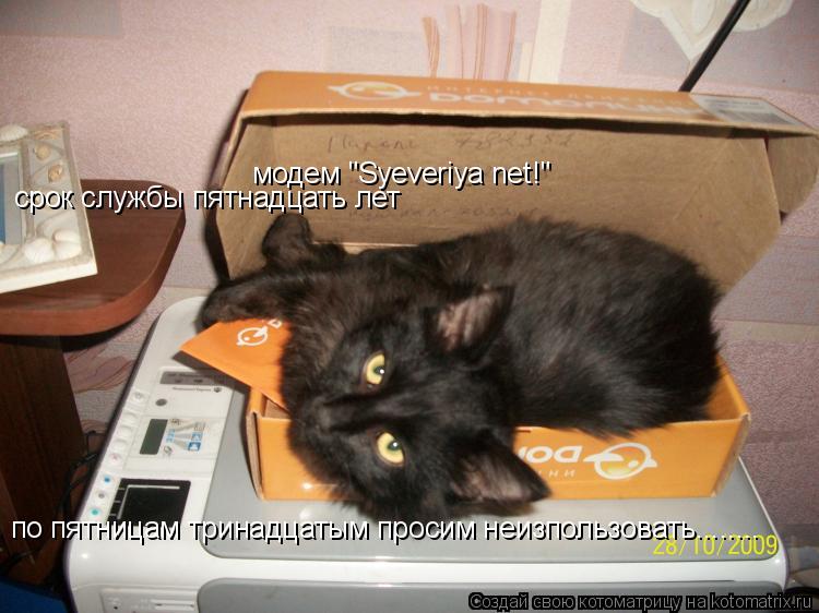 модем "Syeveriya net!" срок службы пятнадцать лет по пятницам тринадцатым просим неизпользовать......... Котоматрица: модем "Syeveriya net!" срок службы пятнадцать лет по пятницам тринадцатым просим неизпользовать........