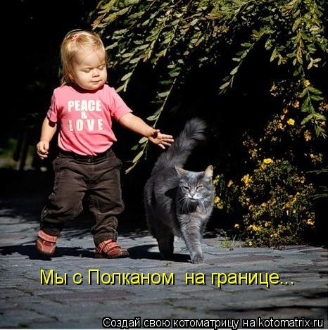 Мы с Полканом на границе...... Котоматрица: Мы с Полканом на границе...