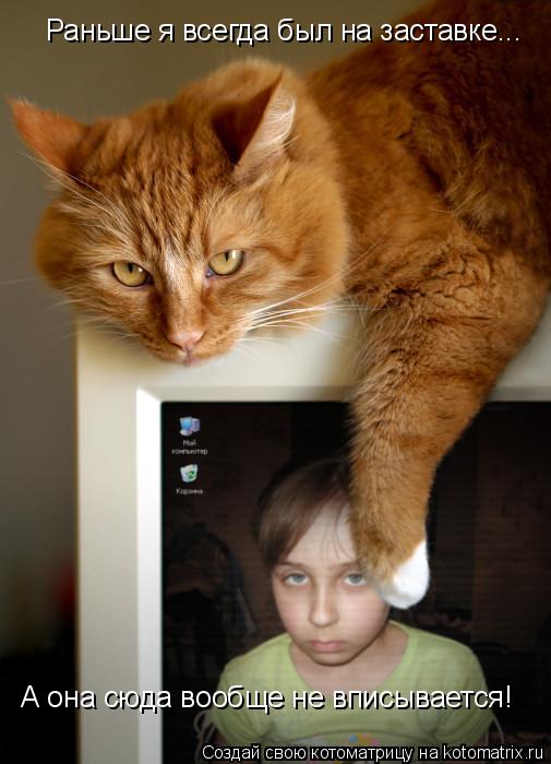 Раньше я всегда был на заставке... А она сюда вообще не вписывается!... Котоматрица: Раньше я всегда был на заставке... А она сюда вообще не вписывается!