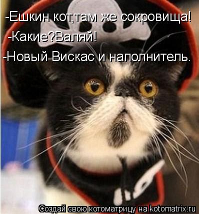 Котоматрица: -Ешкин кот,там же сокровища! -Какие?Валяй! -Новый Вискас и наполнитель.