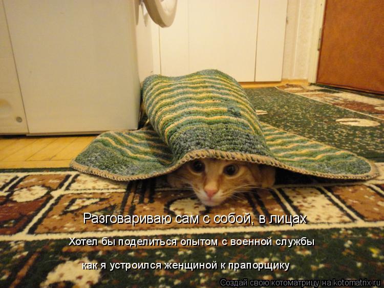 Котоматрица: Разговариваю сам с собой, в лицах Хотел бы поделиться опытом с военной службы как я устроился женщиной к прапорщику