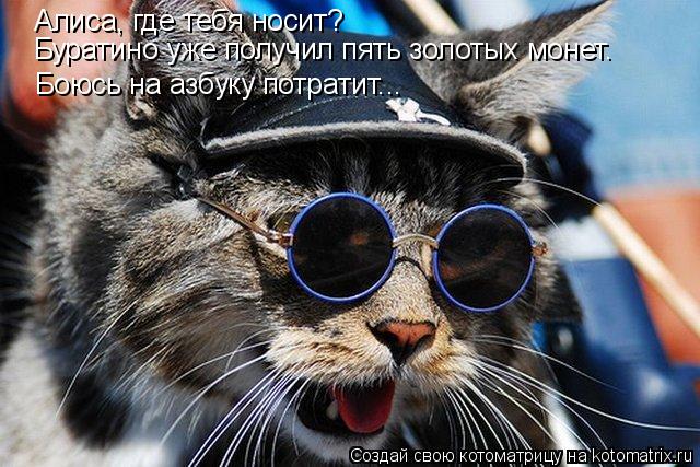 Алиса, где тебя носит? Буратино уже получил пять золотых монет. Боюсь на азбуку потратит...... Котоматрица: Алиса, где тебя носит? Буратино уже получил пять золотых монет. Боюсь на азбуку потратит...