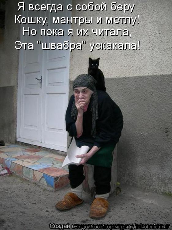 Котоматрица: Я всегда с собой беру Кошку, мантры и метлу! Но пока я их читала, Эта "швабра" ускакала!