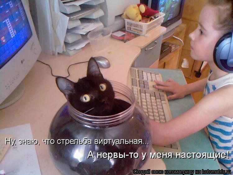 Котоматрица: Ну, знаю, что стрельба виртуальная... А нервы-то у меня настоящие!
