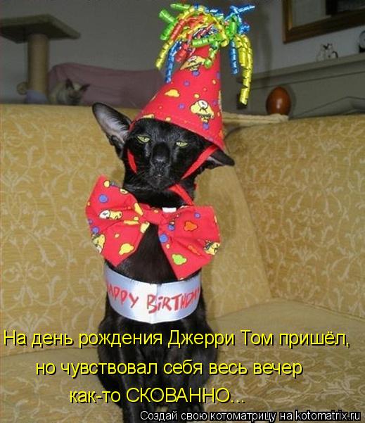 Котоматрица: На день рождения Джерри Том пришёл, но чувствовал себя весь вечер как-то СКОВАННО...
