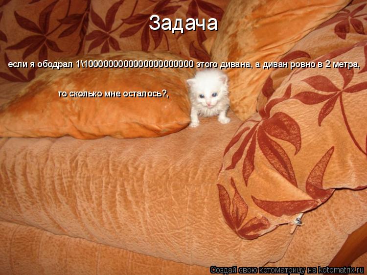 Котоматрица: Задача если я ободрал 1\1000000000000000000000 этого дивана, а диван ровно в 2 метра,  то сколько мне осталось?,