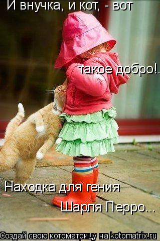 И внучка, и кот, - вот такое добро!.. Находка для гения Шарля Перро...... Котоматрица: И внучка, и кот, - вот такое добро!.. Находка для гения Шарля Перро...