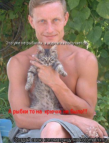 Котоматрица: Это уже не рыбалка, а мурчалка получается! А рыбки то на  крючке не было!!!
