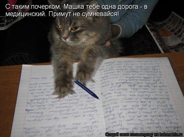 Котоматрица: С таким почерком, Машка тебе одна дорога - в  медицинский. Примут не сумневайся!