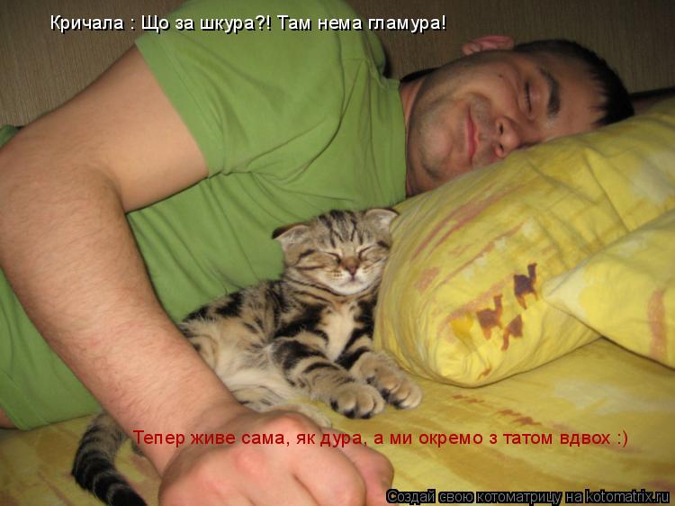 Котоматрица: Кричала : Що за шкура?! Там нема гламура! Тепер живе сама, як дура, а ми окремо з татом вдвох :)