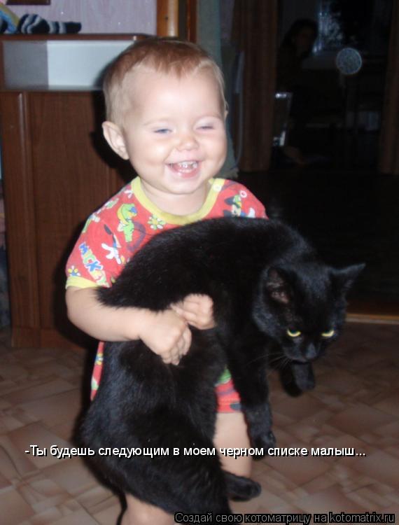 Котоматрица: -Ты будешь следующим в моем черном списке малыш...