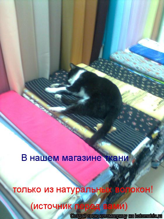 Котоматрица: В нашем магазине ткани  только из натуральных волокон! (источник перед вами)