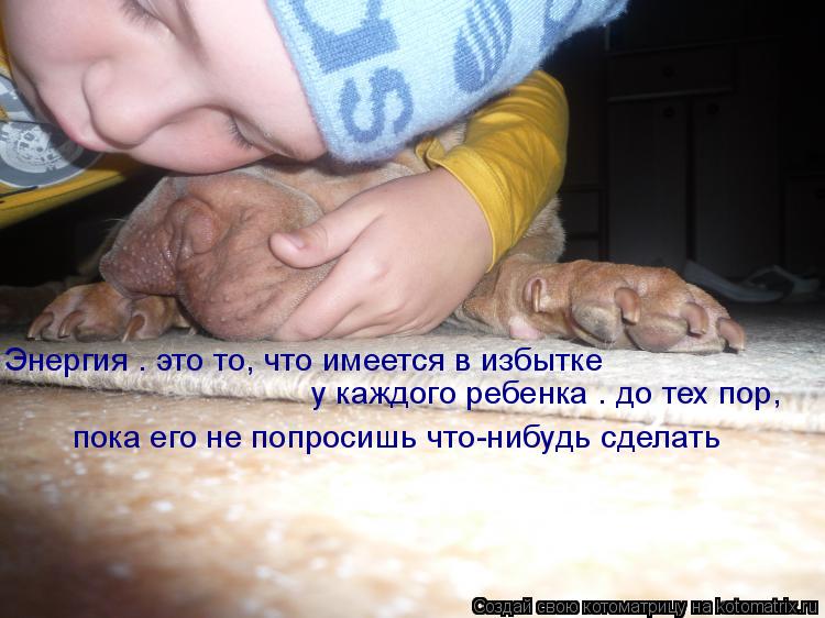 Энергия – это то, что имеется в избытке у каждого ребенка – до тех пор, пока его не попросишь что-н... Котоматрица: Энергия – это то, что имеется в избытке у каждого ребенка – до тех пор, пока его не попросишь что-нибудь сделать