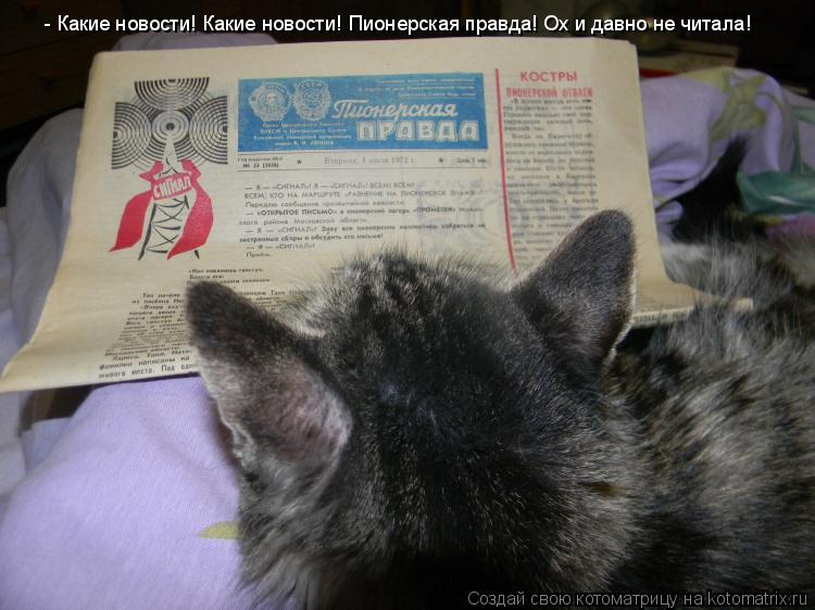 - Какие новости! Какие новости! Пионерская правда! Ох и давно не читала!... Котоматрица: - Какие новости! Какие новости! Пионерская правда! Ох и давно не читала!