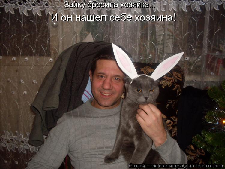 Котоматрица: Зайку бросила хозяйка... И он нашел себе хозяина!