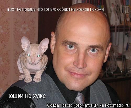 Котоматрица: а вот не правда что только собаки на хозяев похожи кошки не хуже