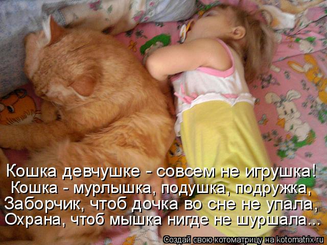 Кошка девчушке - совсем не игрушка! Кошка - мурлышка, подушка, подружка, Заборчик, чтоб дочка во сне ... Котоматрица: Кошка девчушке - совсем не игрушка! Кошка - мурлышка, подушка, подружка, Заборчик, чтоб дочка во сне не упала, Охрана, чтоб мышка нигде не шурш