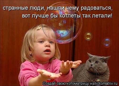 Котоматрица: странные люди, нашли чему радоваться, вот лучше бы котлеты так летали!