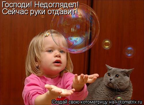 Котоматрица: Господи! Недоглядел! Сейчас руки отдавит!