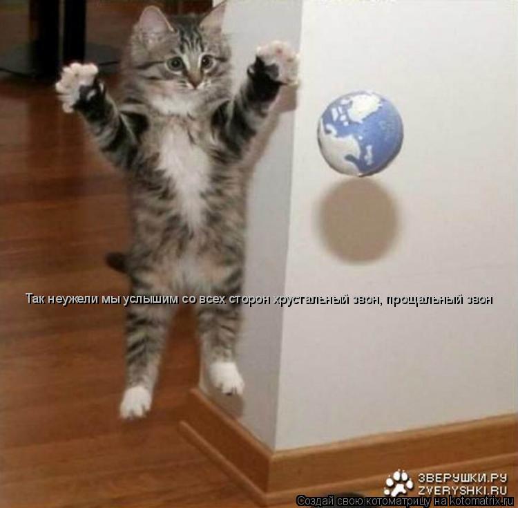 Котоматрица: Так неужели мы услышим со всех сторон хрустальный звон, прощальный звон