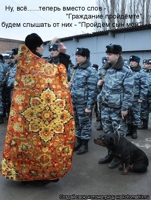 Котоматрица: Ну, всё......теперь вместо слов - "Граждание пройдёмте", будем слышать от них - "Пройдём сын мой"!