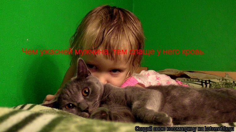 Котоматрица: Чем ужасней мужчина, тем слаще у него кровь.