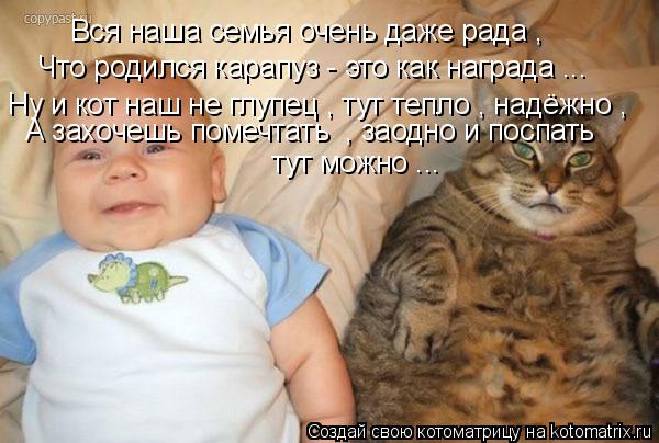Вся наша семья очень даже рада , Что родился карапуз - это как награда ... Ну и кот наш не глупец , ... Котоматрица: Вся наша семья очень даже рада , Что родился карапуз - это как награда ... Ну и кот наш не глупец , тут тепло , надёжно , А захочешь помечтать , з